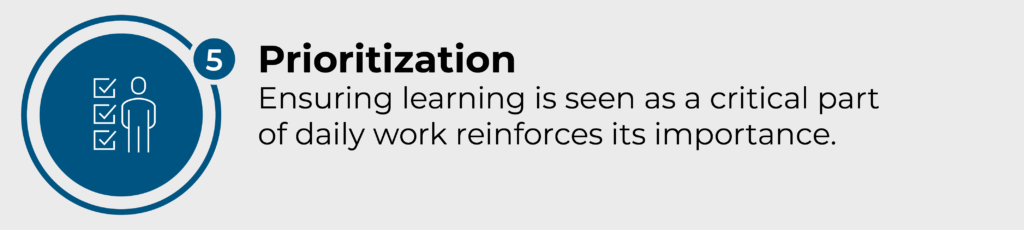 Prioritization. Ensuring learning is seen as a critical part of daily work reinforces its importance.
